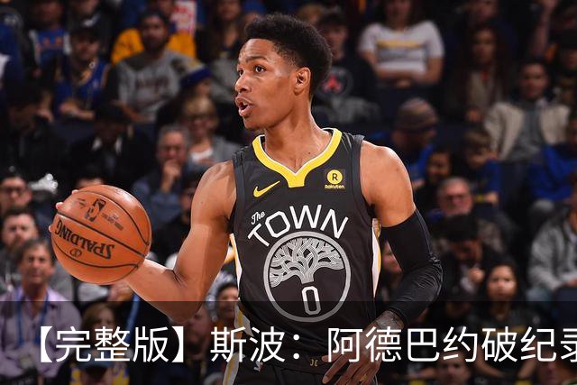 【完整版】斯波：阿德巴约破纪录实至名归 我们出色应对了逆境