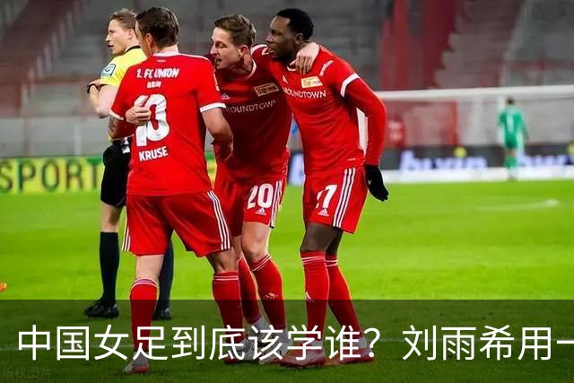 中国女足到底该学谁？刘雨希用一记硬碰硬，撕开了谁的遮羞布？