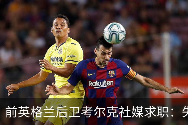 前英格兰后卫考尔克社媒求职：失业令人压力巨大，但不会恐慌
