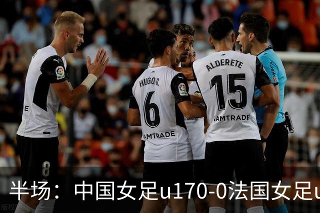 半场：中国女足u170-0法国女足u17，牛子琪救险