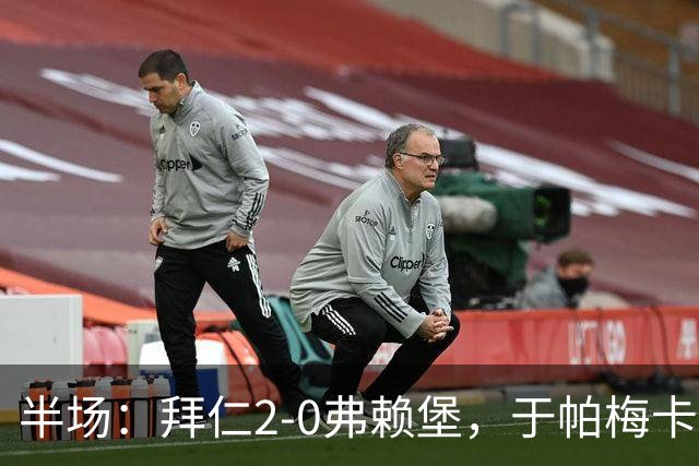 半场：拜仁2-0弗赖堡，于帕梅卡诺单刀破门，格纳布里建功