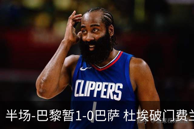 半场-巴黎暂1-0巴萨 杜埃破门费兰两失良机 登贝莱、奥尔莫伤退