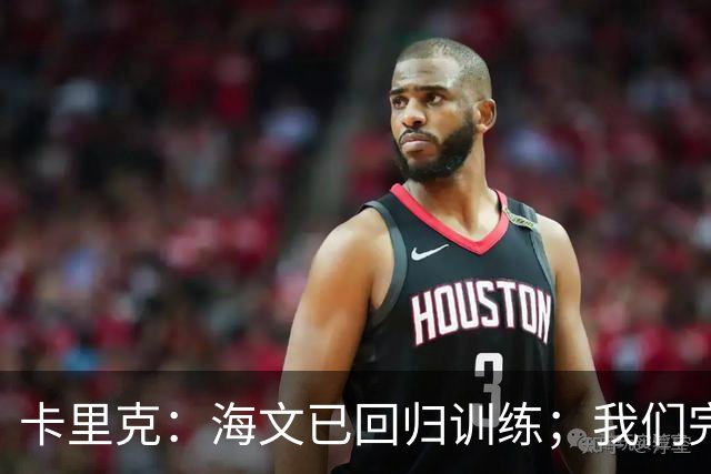卡里克：海文已回归训练；我们完全有能力赢球