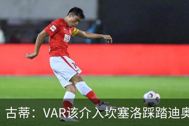 古蒂：VAR该介入坎塞洛踩踏迪奥曼德