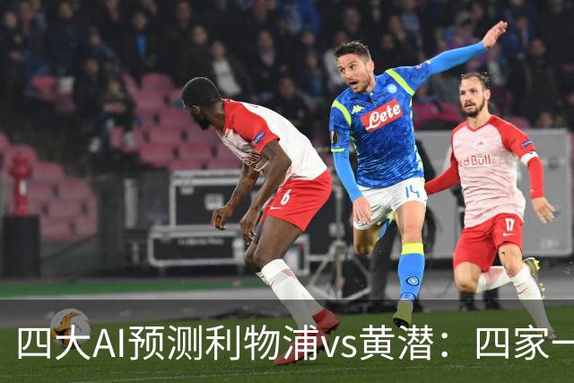 四大AI预测利物浦vs黄潜：四家一致看好红军主胜