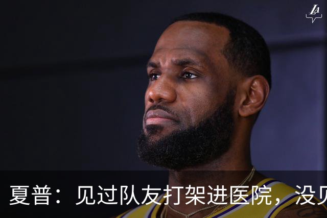 夏普：见过队友打架进医院，没见过阿里纳斯式拔枪