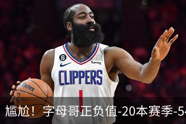 尴尬！字母哥正负值-20本赛季-54 他不在热火才有高潮