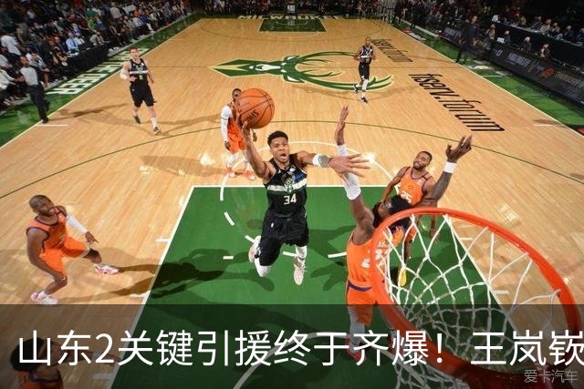 山东2关键引援终于齐爆！王岚嵚持球大核稳关键分，祝铭震顶级3D