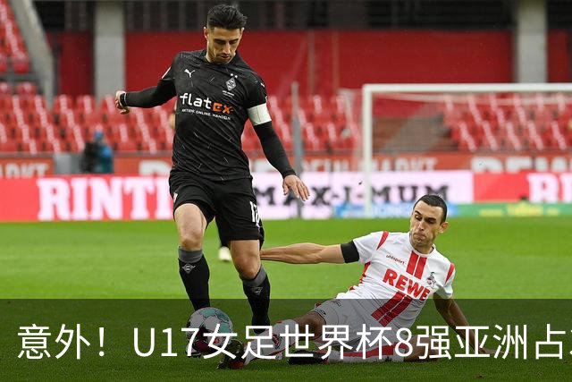 意外！U17女足世界杯8强亚洲占3席 欧洲5队全军覆没