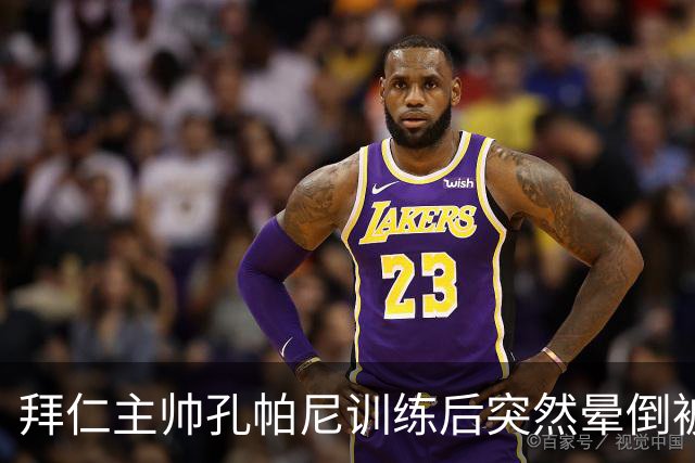 拜仁主帅孔帕尼训练后突然晕倒被紧急送医 目前留院观察