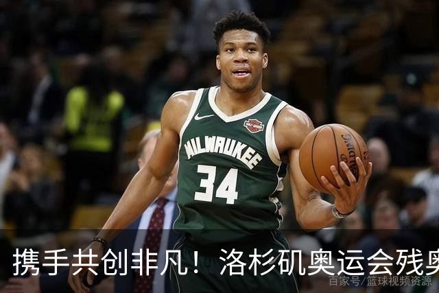 携手共创非凡！洛杉矶奥运会残奥会官方口号发布——群星共耀