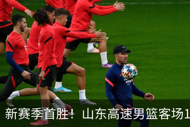 新赛季首胜！山东高速男篮客场106-97力克南京同曦
