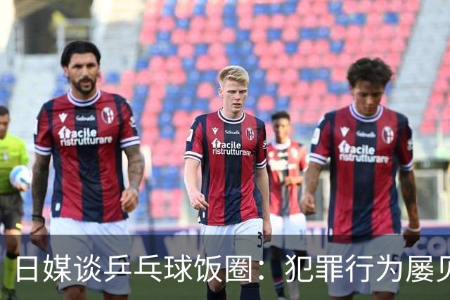 日媒谈乒乓球饭圈：犯罪行为屡见不鲜 辱骂选手已是常态