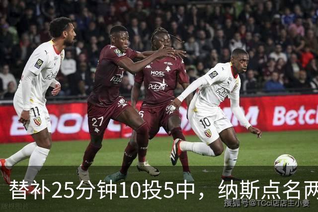 替补25分钟10投5中，纳斯点名两人下半场三分意义重大