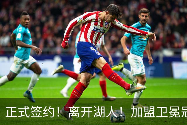 正式签约！离开湖人！加盟卫冕冠军