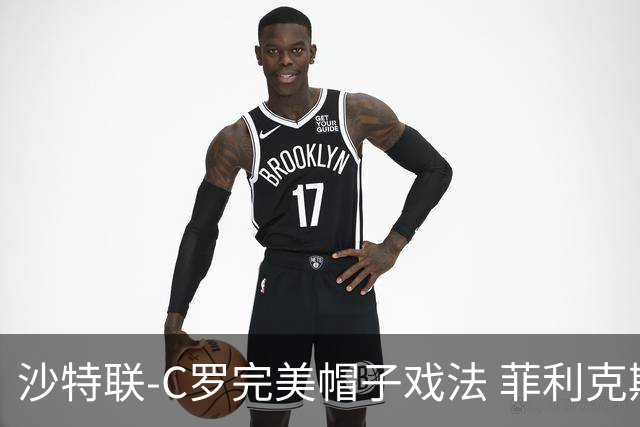 沙特联-C罗完美帽子戏法 菲利克斯助攻大四喜胜利5-3