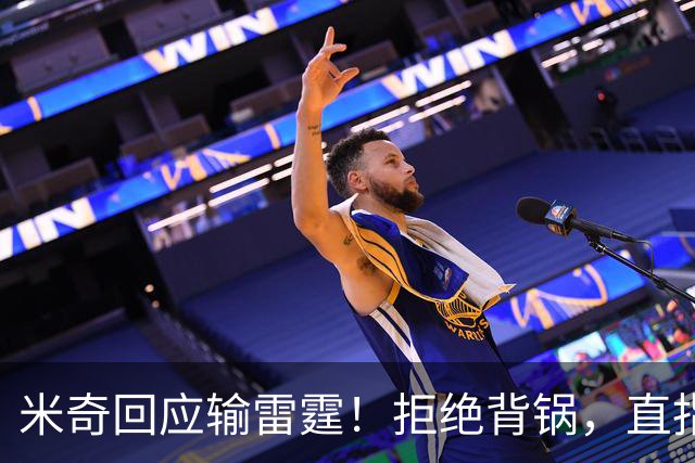 米奇回应输雷霆！拒绝背锅，直指全队挣扎，并点出换防问题！