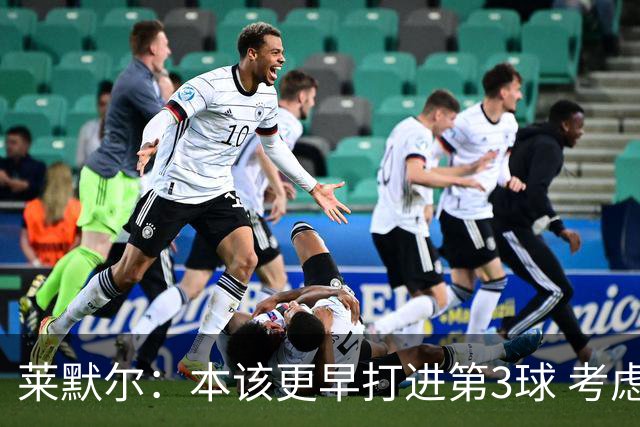 莱默尔：本该更早打进第3球 考虑到近几周情况这场胜利很重要