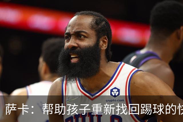 萨卡：帮助孩子重新找回踢球的快乐，对我来说意义重大