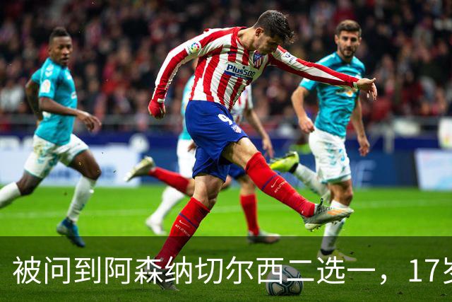 被问到阿森纳切尔西二选一，17岁瑞典中场笑了：这很难选