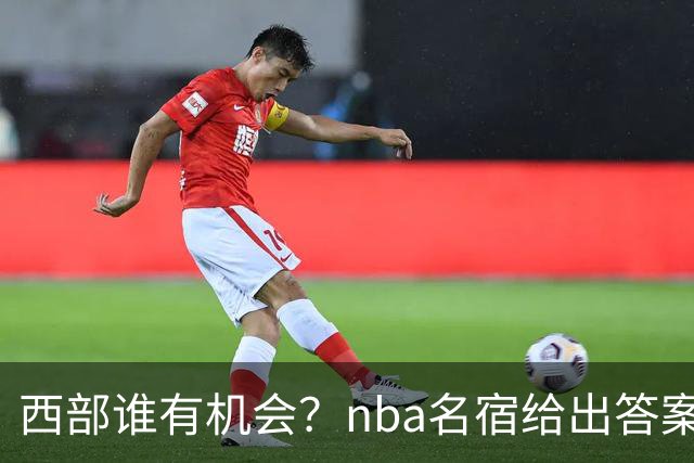 西部谁有机会？nba名宿给出答案，点名两支队伍，直言阿德巴约要更自私