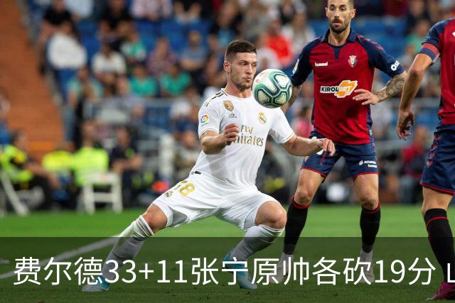 费尔德33+11张宁原帅各砍19分 山西力克肯帝亚