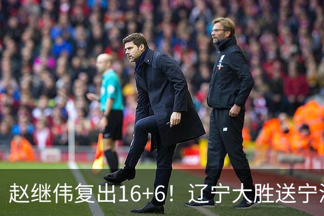 赵继伟复出16+6！辽宁大胜送宁波开局6连败 库珀20+7华子24分