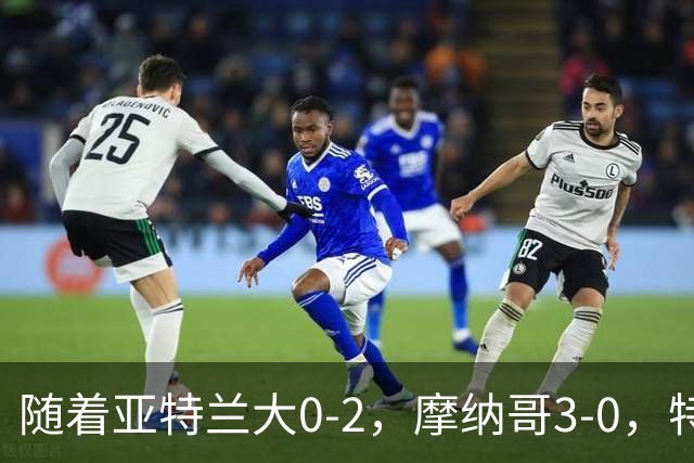 随着亚特兰大0-2，摩纳哥3-0，特温特4-1，欧协最新积分榜出炉