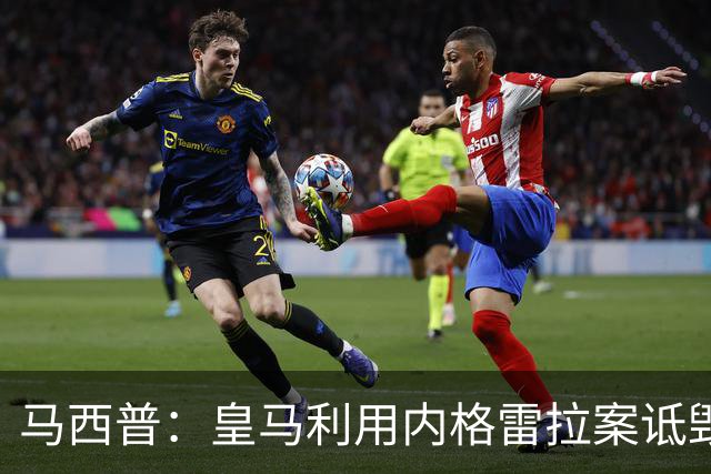 马西普：皇马利用内格雷拉案诋毁巴萨，他们不尊重所有俱乐部
