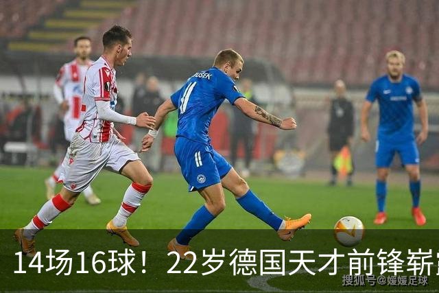 14场16球！22岁德国天才前锋崭露头角，开价5000万欧，众豪门哄抢