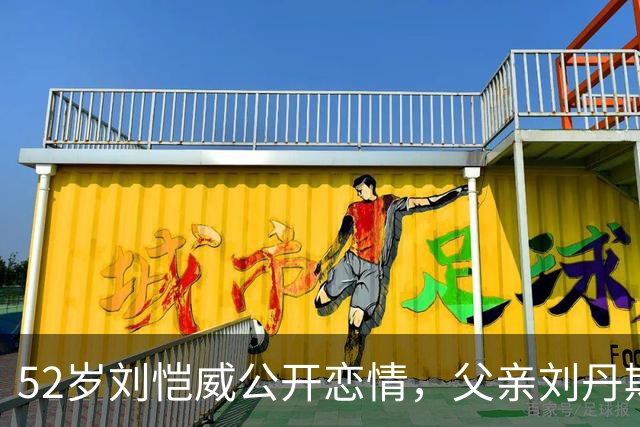 52岁刘恺威公开恋情，父亲刘丹期待见到黎纪君，女方前男友是乱港艺人