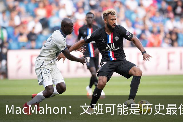 MacMahon：文班可能是历史最佳防守者 但进攻不成熟&缺少招牌进攻